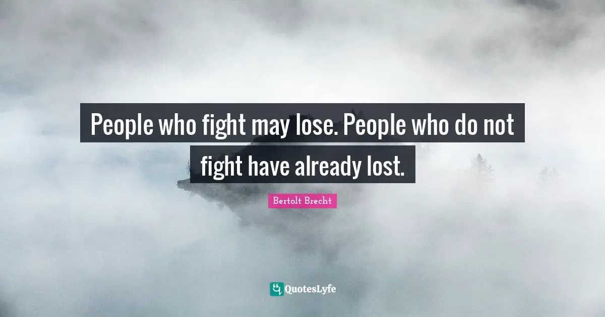 People who fight may lose. People who do not fight have already lost.