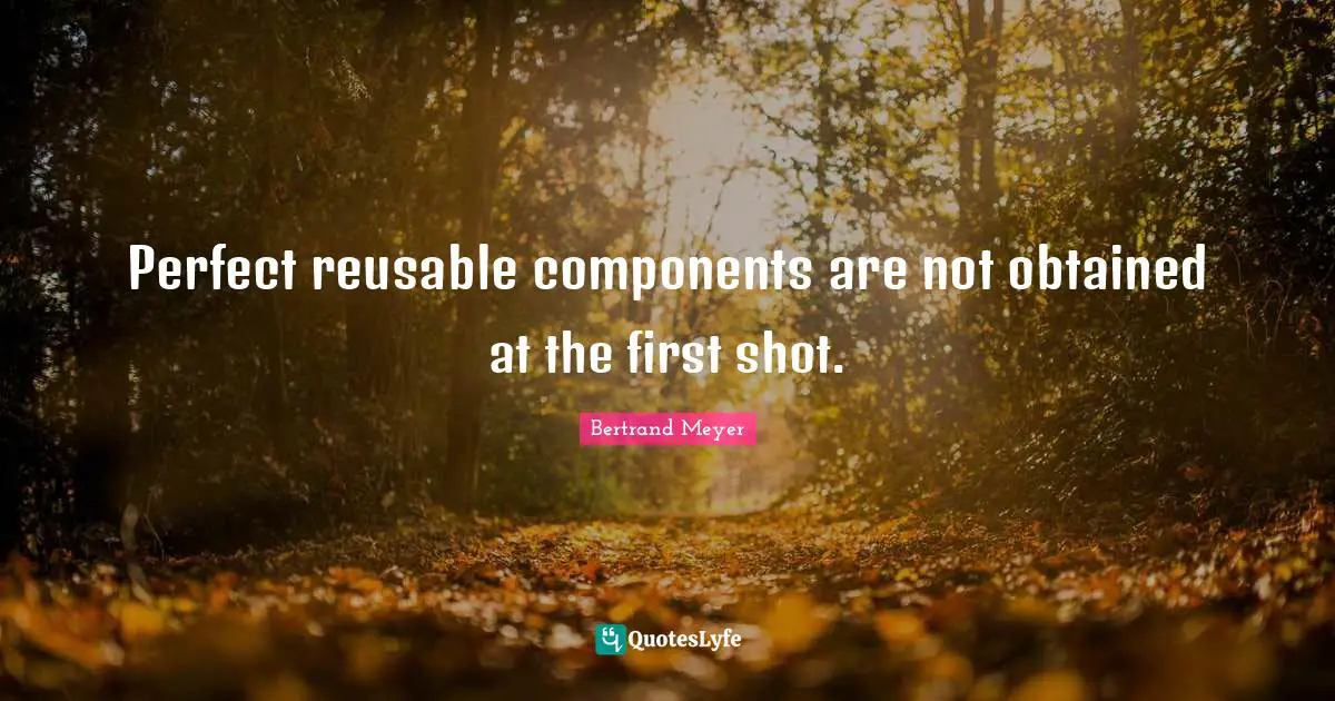 Components Quotes: "Perfect reusable components are not obtained at the first shot."