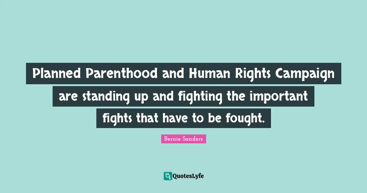 Planned Parenthood and Human Rights Campaign are standing up and fighting the important fights that have to be fought.
