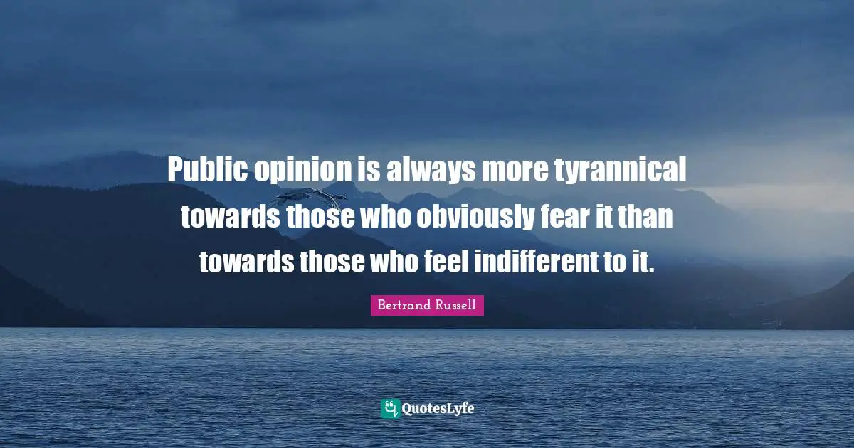 Public opinion is always more tyrannical towards those who obviously fear it than towards those who feel indifferent to it.