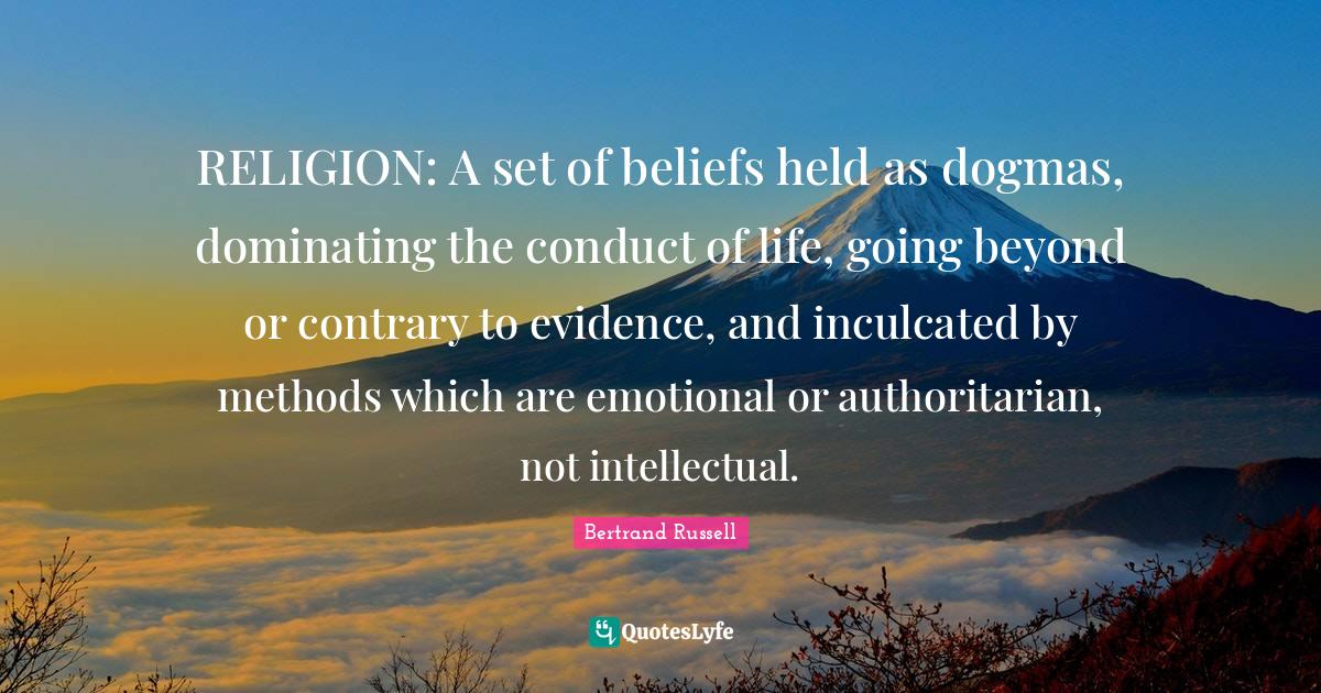 RELIGION A set of beliefs held as dogmas, dominating the conduct of l