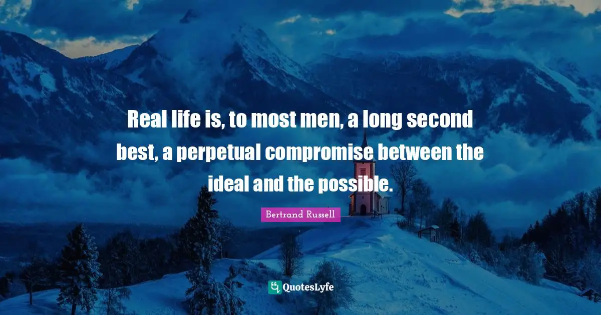 Real life is, to most men, a long second best, a perpetual compromise between the ideal and the possible.