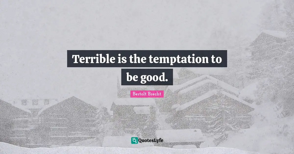Terrible is the temptation to be good.