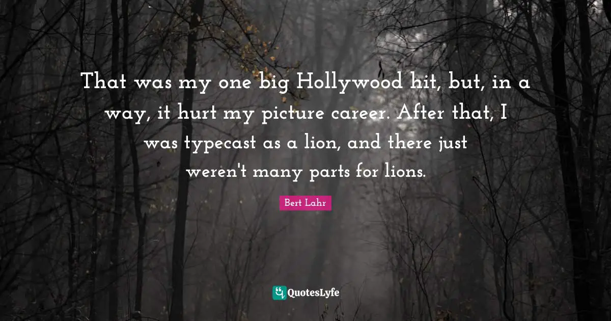 That was my one big Hollywood hit, but, in a way, it hurt my picture career. After that, I was typecast as a lion, and there just weren't many parts for lions.