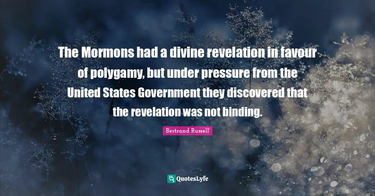 The Mormons had a divine revelation in favour of polygamy, but under pressure from the United States Government they discovered that the revelation was not binding.