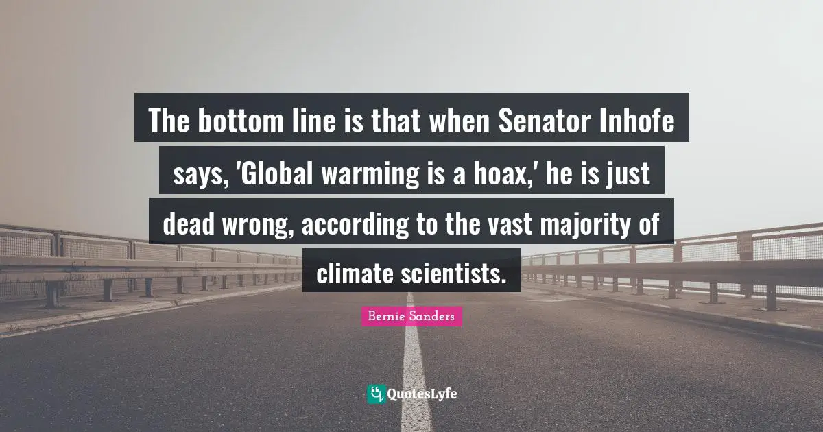 The bottom line is that when Senator Inhofe says, 'Global warming is a hoax,' he is just dead wrong, according to the vast majority of climate scientists.