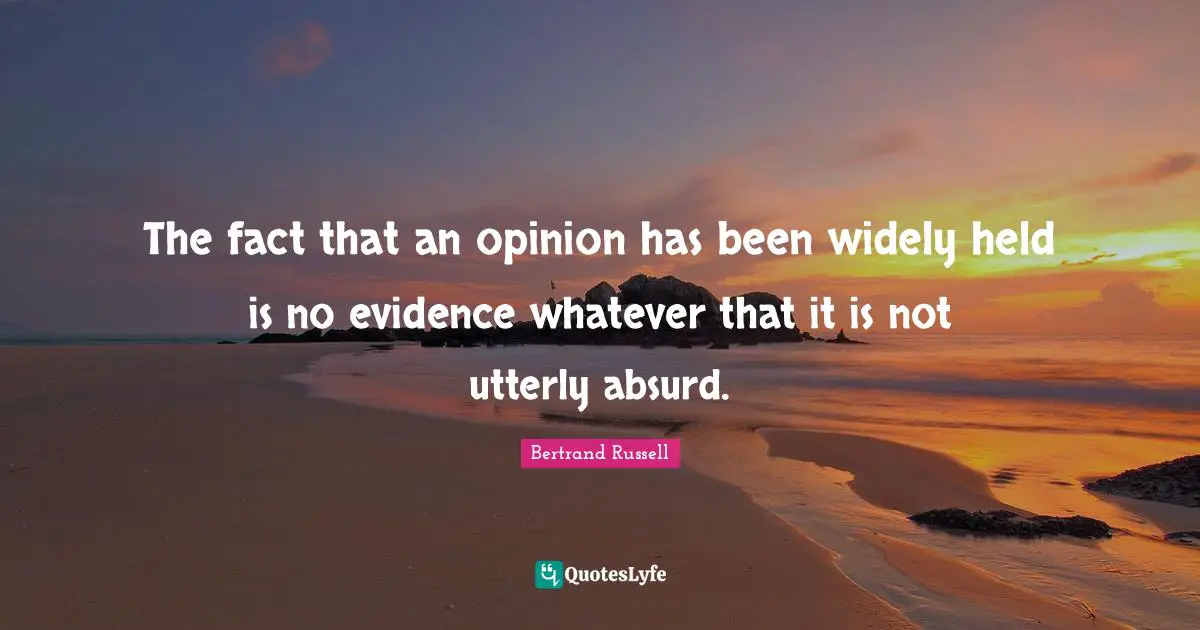 Bertrand Russell Quotes: The fact that an opinion has been widely held is no evidence whatever that it is not utterly absurd.