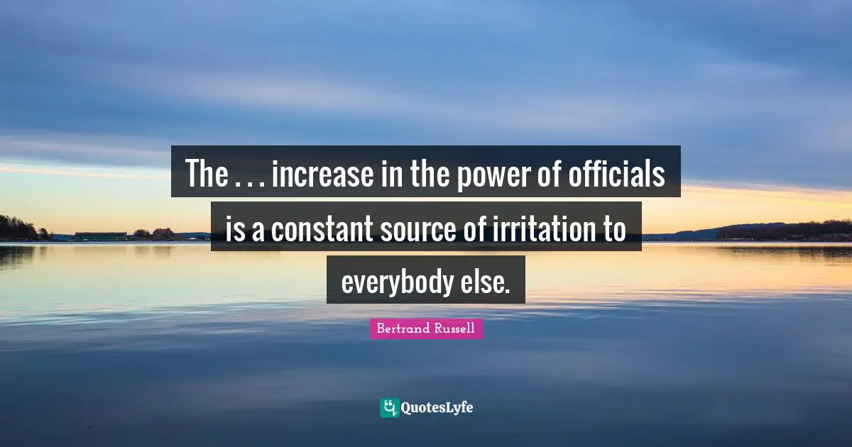 The . . . increase in the power of officials is a constant source of irritation to everybody else.