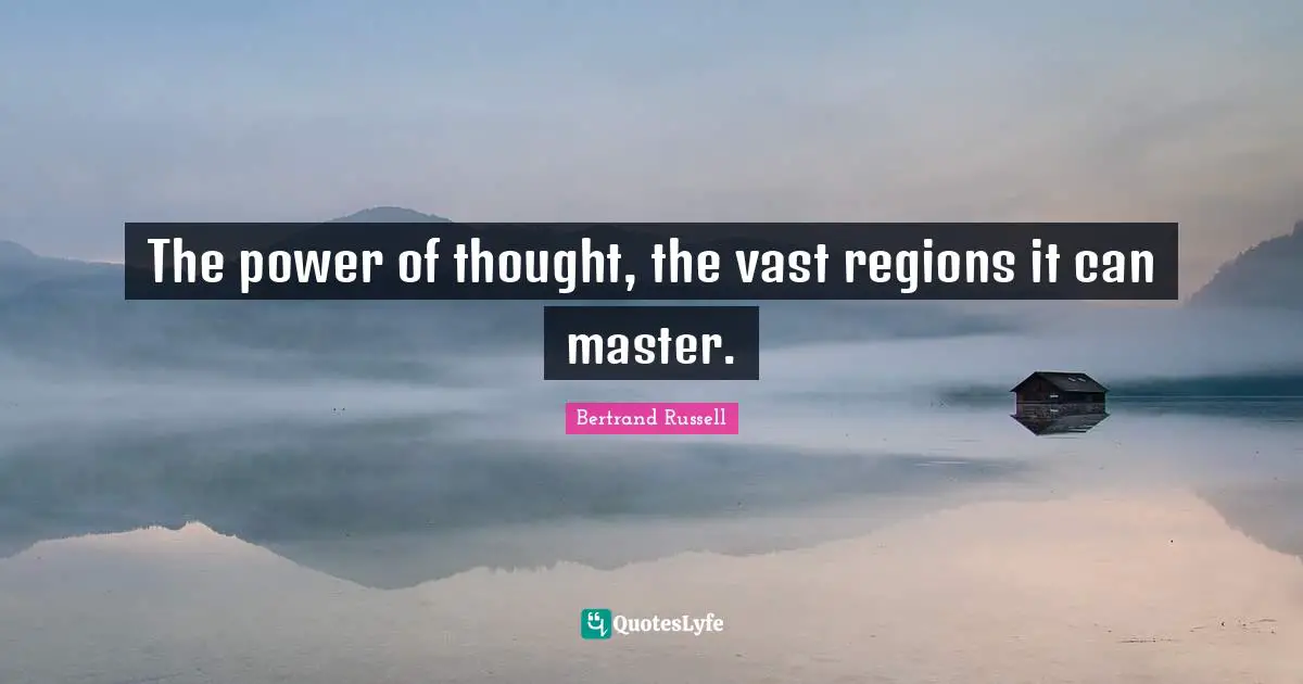 The power of thought, the vast regions it can master.