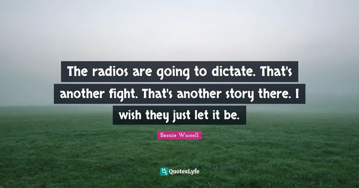 The radios are going to dictate. That's another fight. That's another story there. I wish they just let it be.