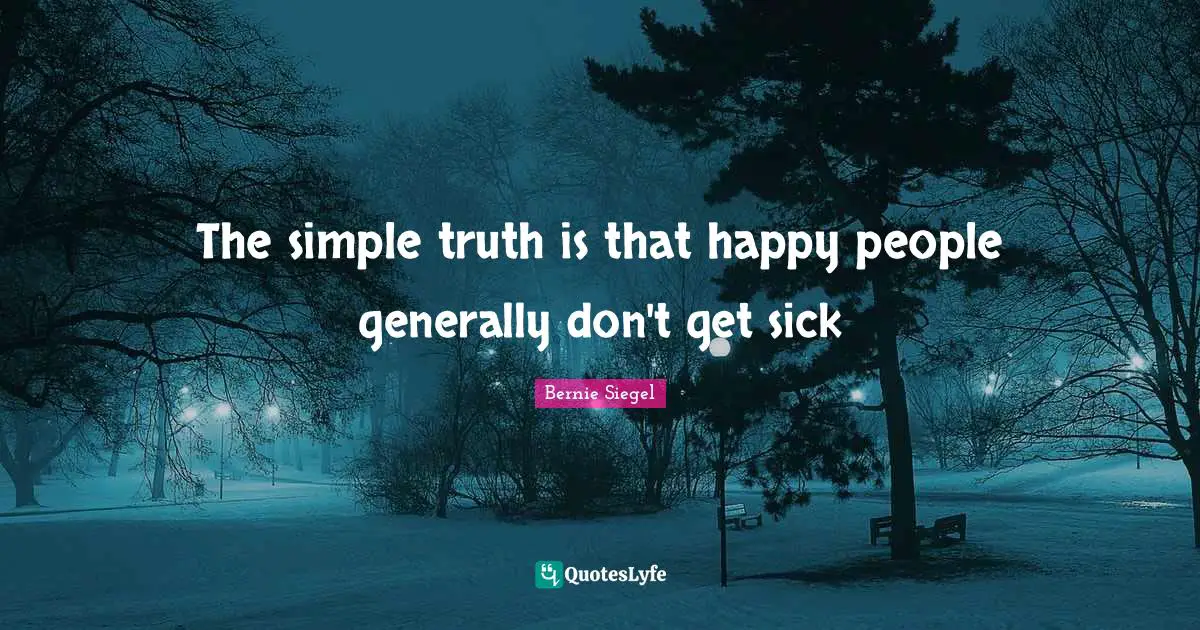 The simple truth is that happy people generally don't get sick