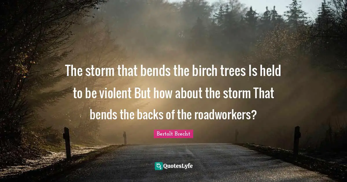 The storm that bends the birch trees Is held to be violent But how about the storm That bends the backs of the roadworkers?
