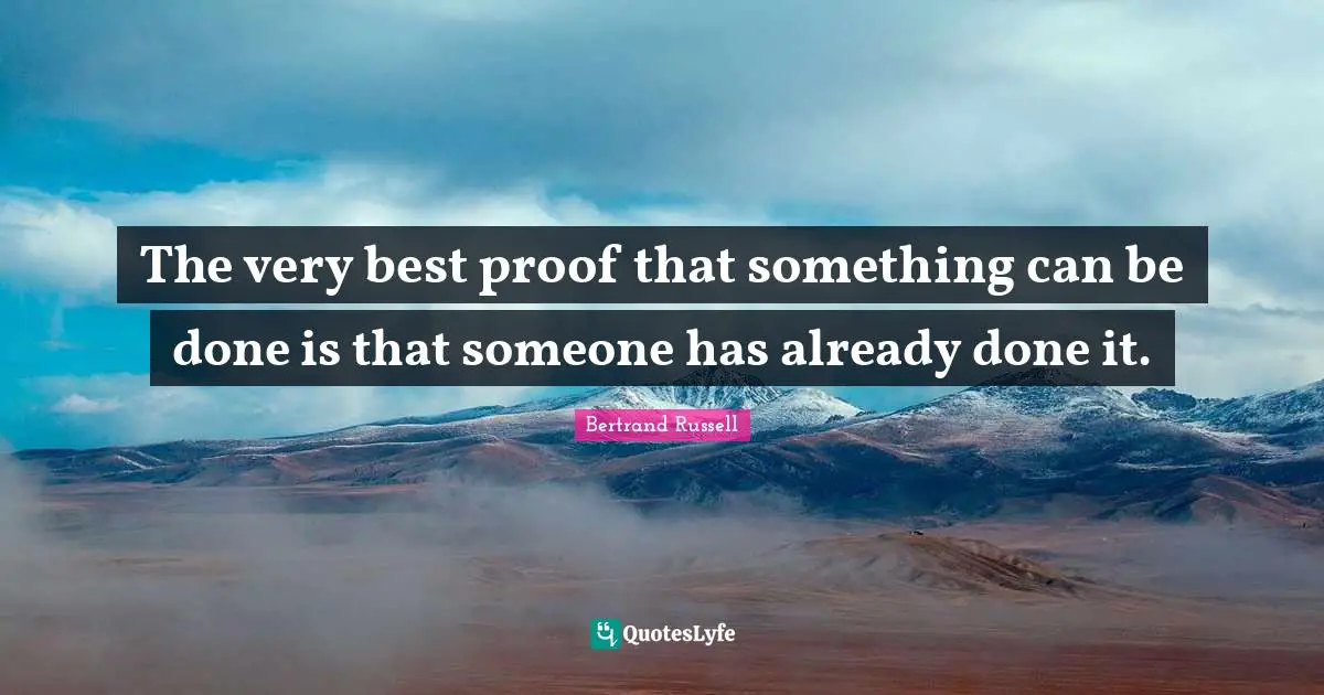 The very best proof that something can be done is that someone has already done it.