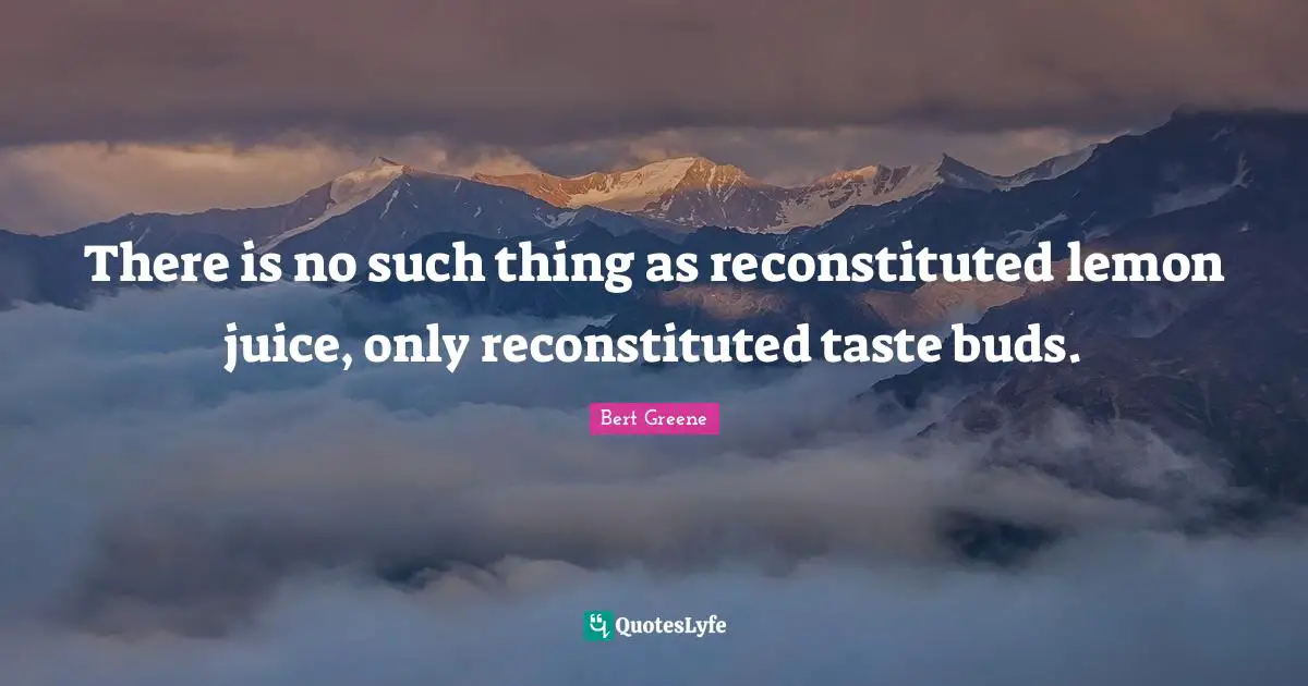 Lemon Juice Quotes: "There is no such thing as reconstituted lemon juice, only reconstituted taste buds."