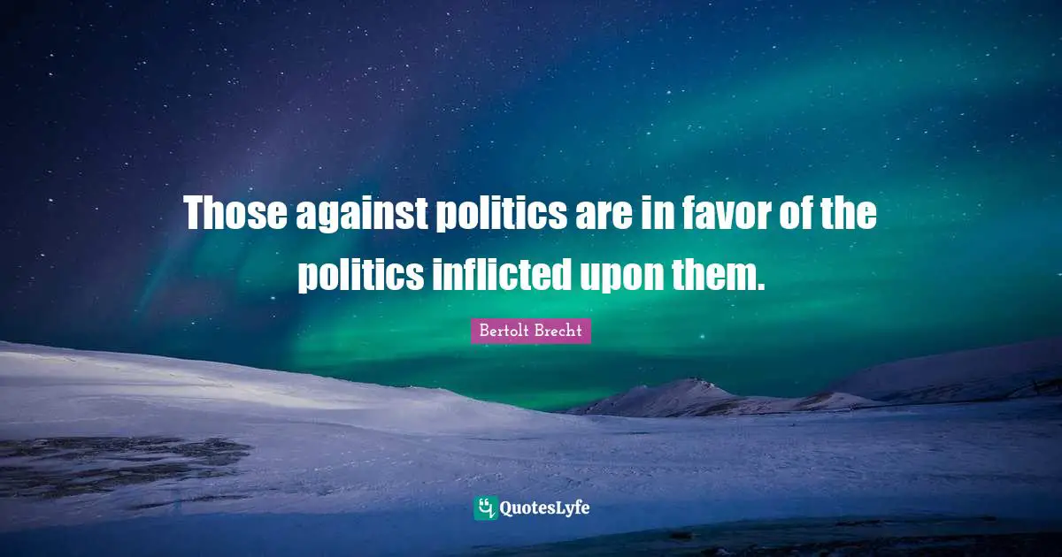 Those against politics are in favor of the politics inflicted upon them.