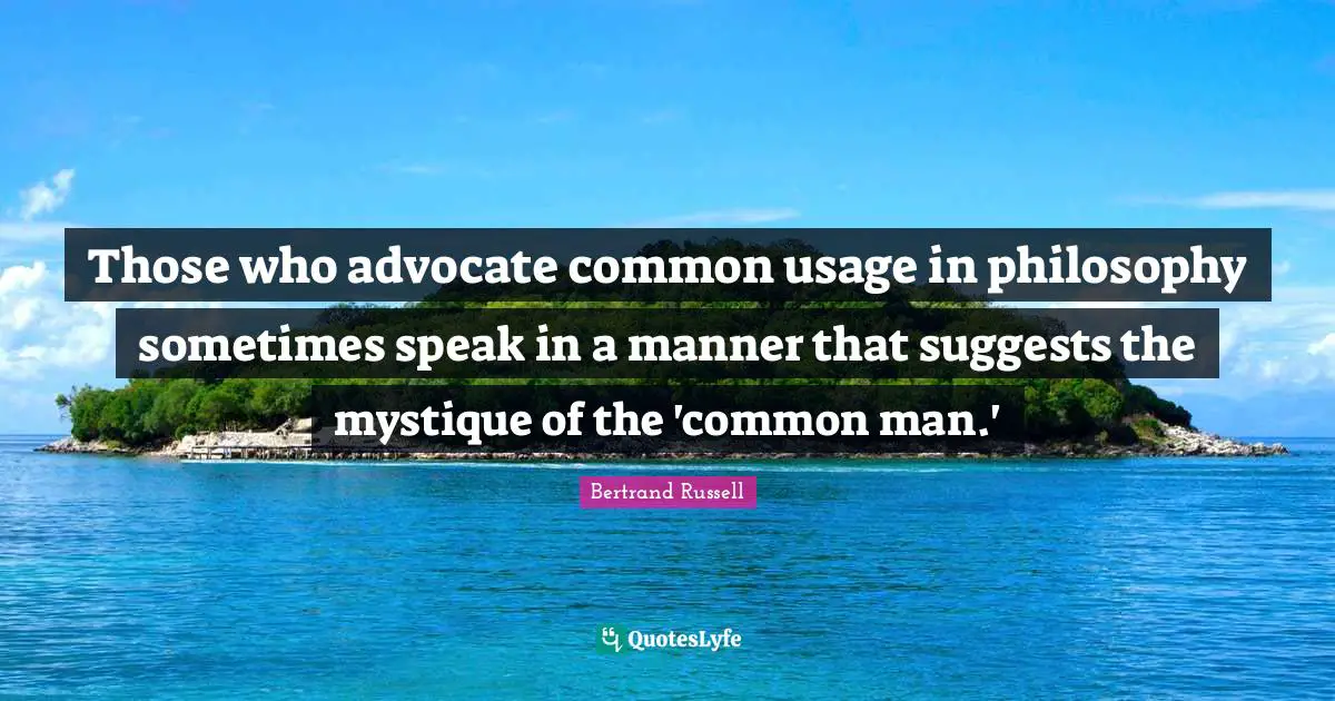 Those who advocate common usage in philosophy sometimes speak in a manner that suggests the mystique of the 'common man.'