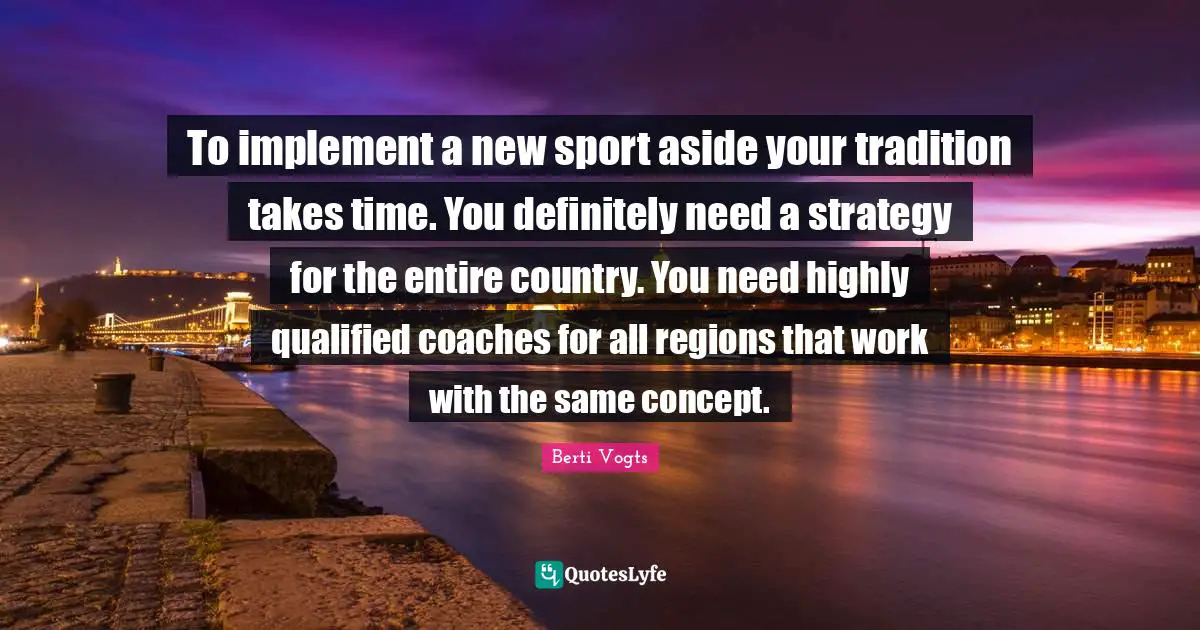 To implement a new sport aside your tradition takes time. You definitely need a strategy for the entire country. You need highly qualified coaches for all regions that work with the same concept.