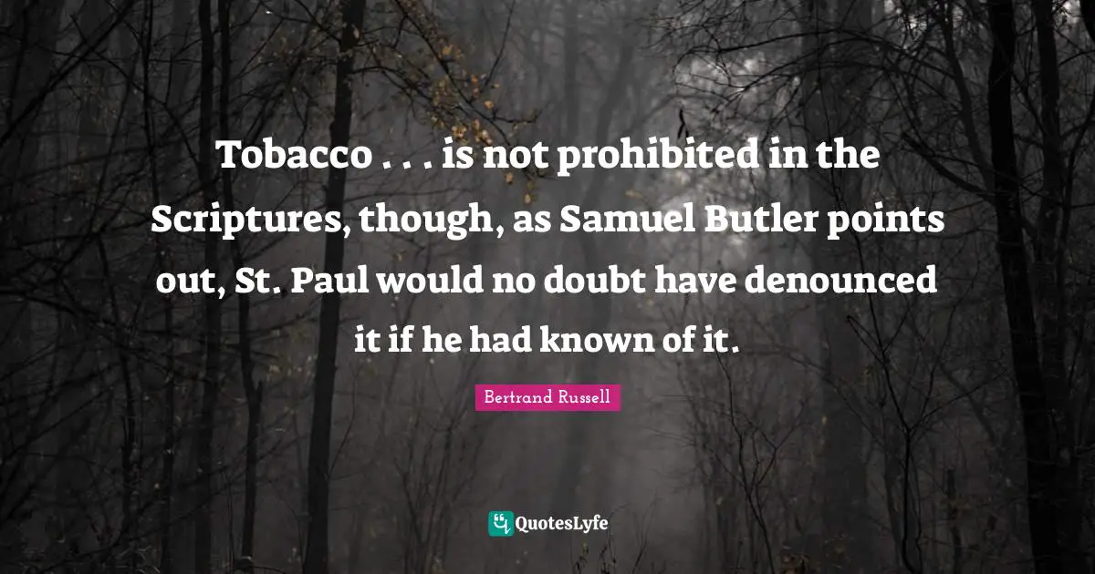 Tobacco . . . is not prohibited in the Scriptures, though, as Samuel Butler points out, St. Paul would no doubt have denounced it if he had known of it.
