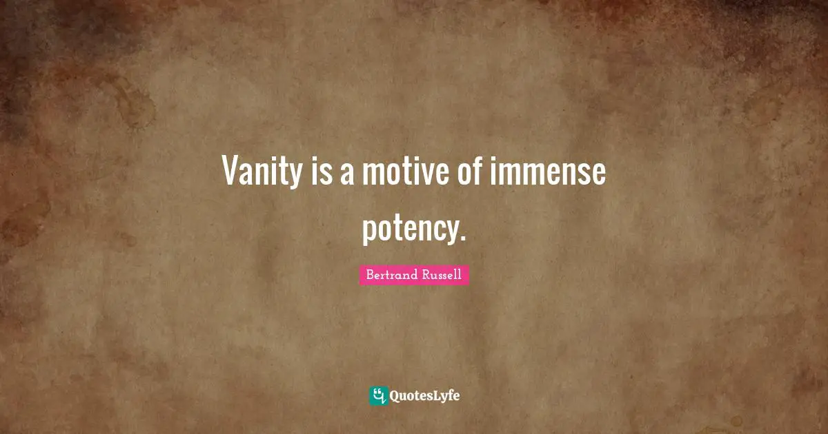 Vanity is a motive of immense potency.