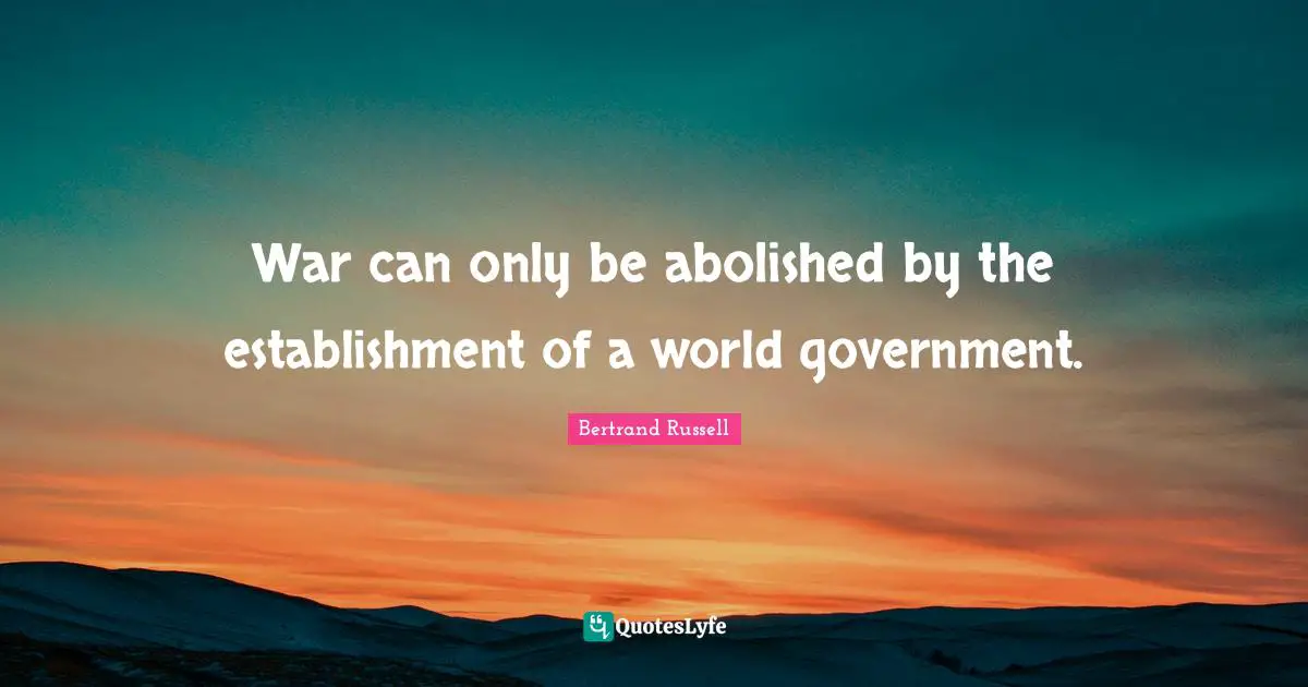 War can only be abolished by the establishment of a world government.