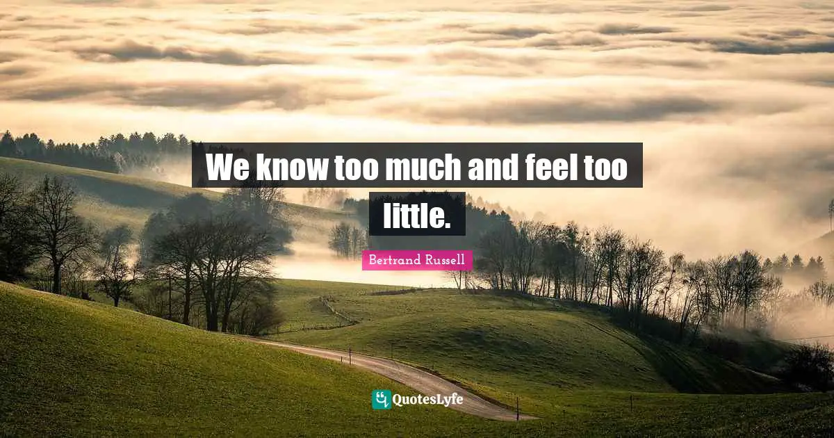 We know too much and feel too little.