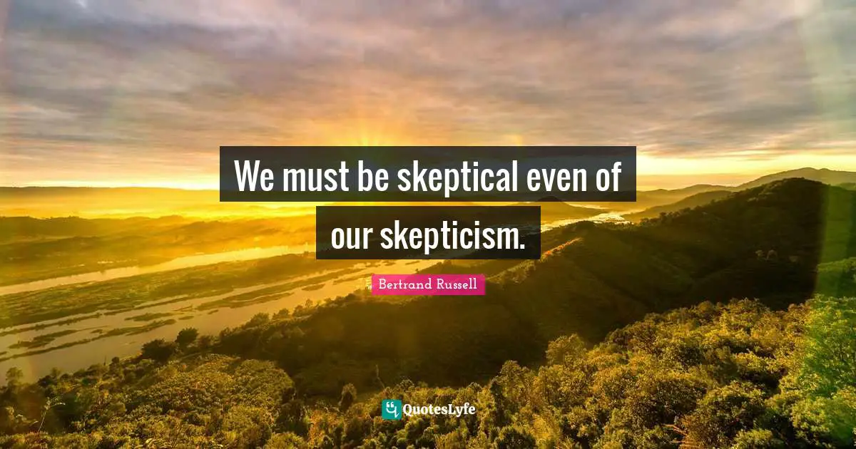 Bertrand Russell Quotes: "We must be skeptical even of our skepticism."