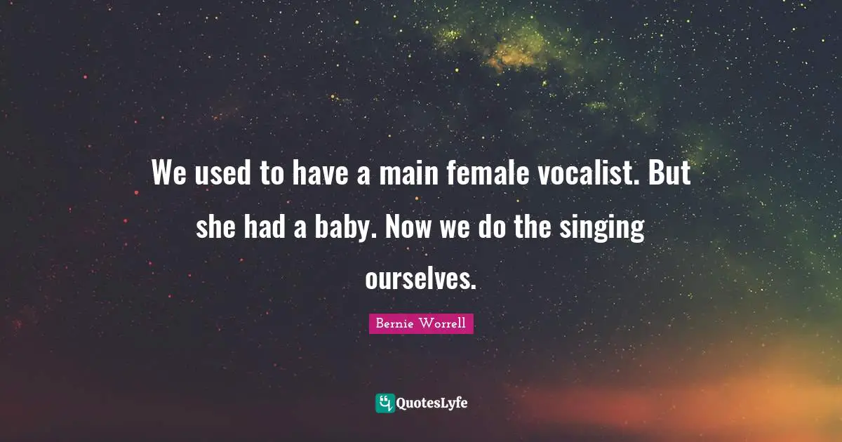 We used to have a main female vocalist. But she had a baby. Now we do the singing ourselves.