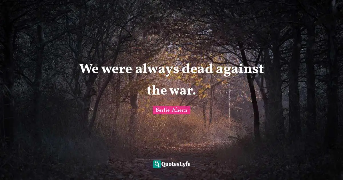 We were always dead against the war.