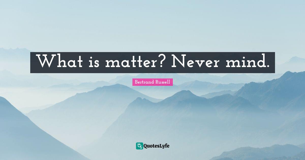 What is matter? Never mind.