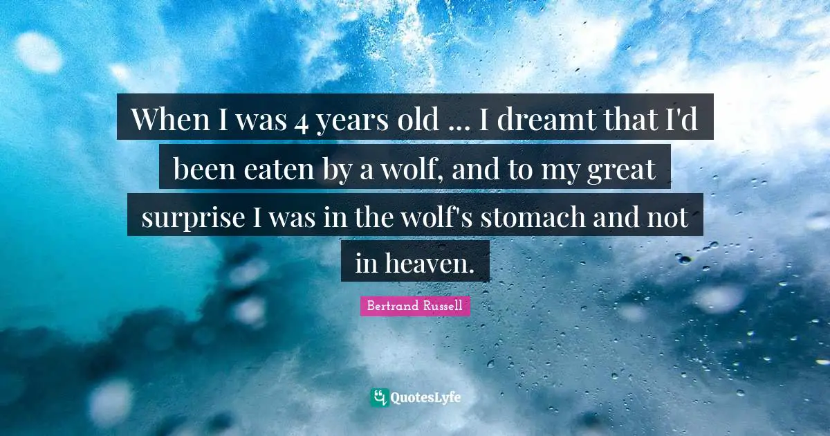 When I was 4 years old ... I dreamt that I'd been eaten by a wolf, and to my great surprise I was in the wolf's stomach and not in heaven.