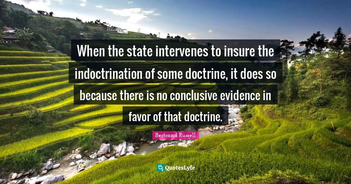 Indoctrination Quotes: "When the state intervenes to insure the indoctrination of some doctrine, it does so because there is no conclusive evidence in favor of that doctrine."