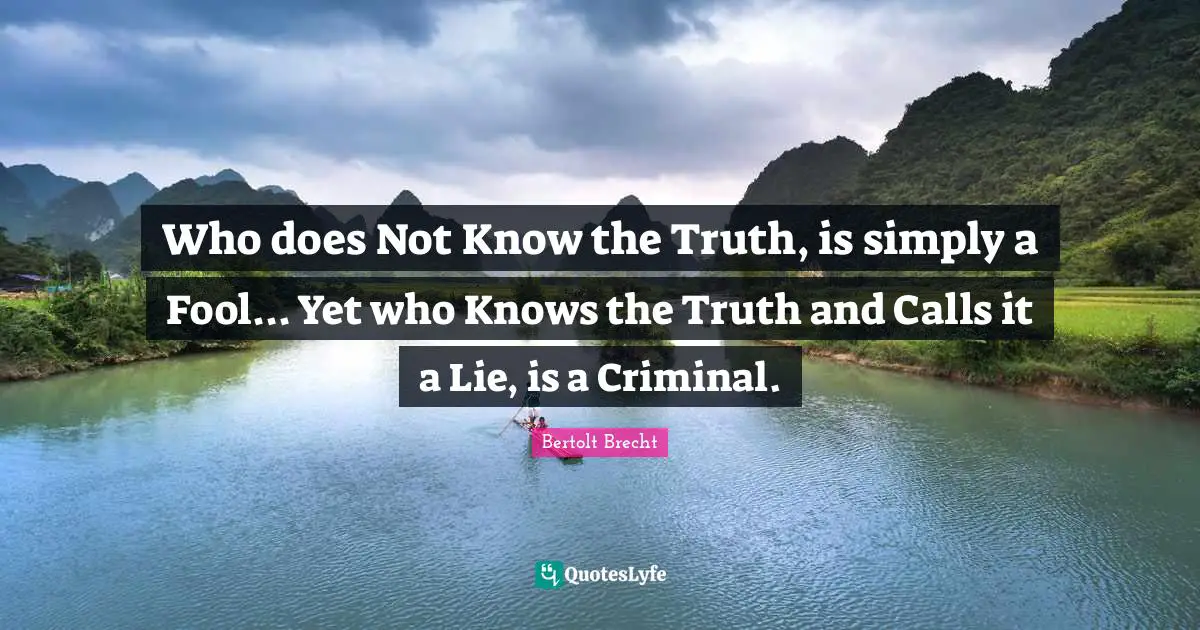 Criminals Quotes: "Who does Not Know the Truth, is simply a Fool... Yet who Knows the Truth and Calls it a Lie, is a Criminal."
