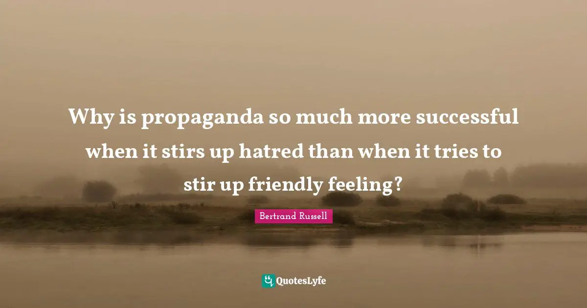 Bertrand Russell Quotes: "Why is propaganda so much more successful when it stirs up hatred than when it tries to stir up friendly feeling?"