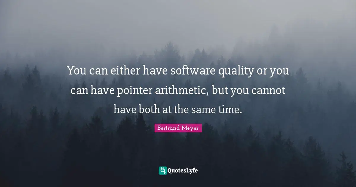 Arithmetic Quotes: "You can either have software quality or you can have pointer arithmetic, but you cannot have both at the same time."