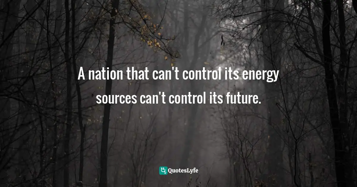 A nation that can't control its energy sources can't control its future.