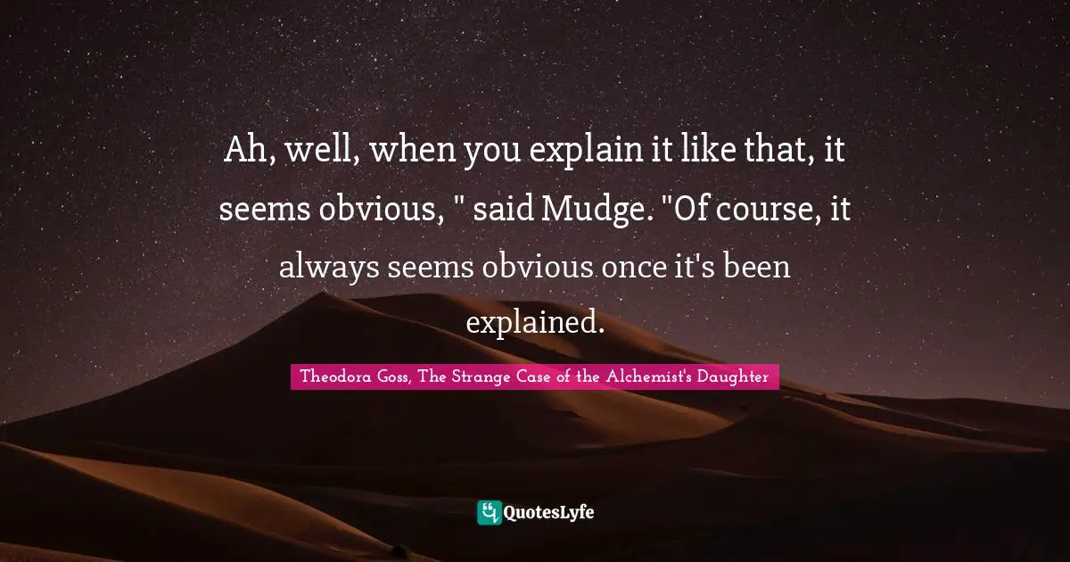 Theodora Quotes: "Ah, well, when you explain it like that, it seems obvious, " said Mudge. "Of course, it always seems obvious once it's been explained."