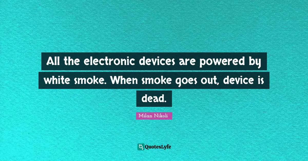 All the electronic devices are powered by white smoke. When smoke goes out, device is dead.