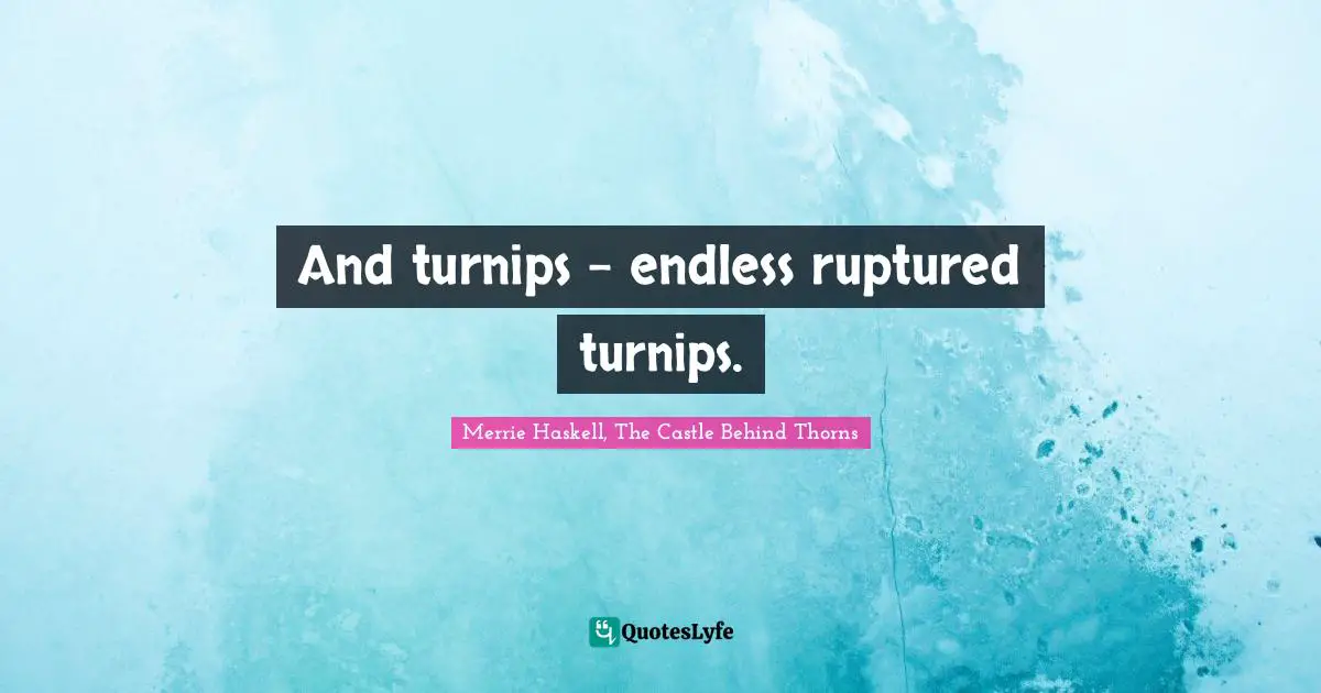 Merrie Haskell Quotes: "And turnips - endless ruptured turnips."