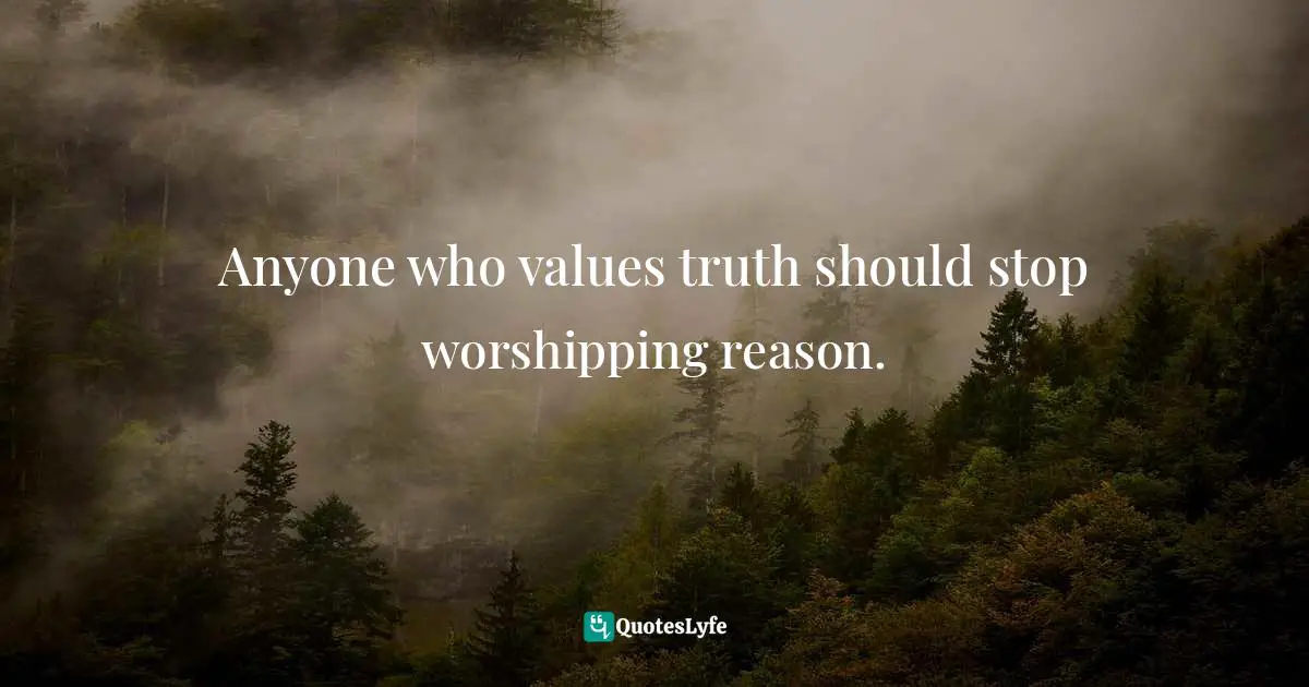 Anyone who values truth should stop worshipping reason.