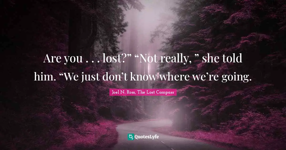 Are you . . . lost?” “Not really, ” she told him. “We just don’t know where we’re going.