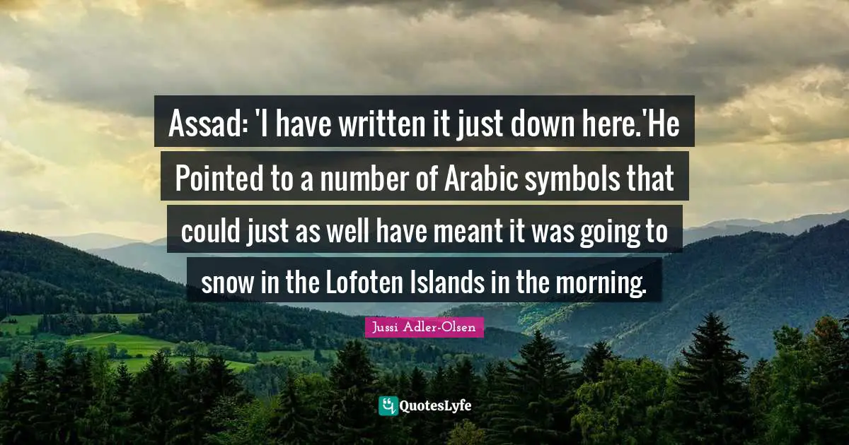 Assad: 'I have written it just down here.'He Pointed to a number of Arabic symbols that could just as well have meant it was going to snow in the Lofoten Islands in the morning.