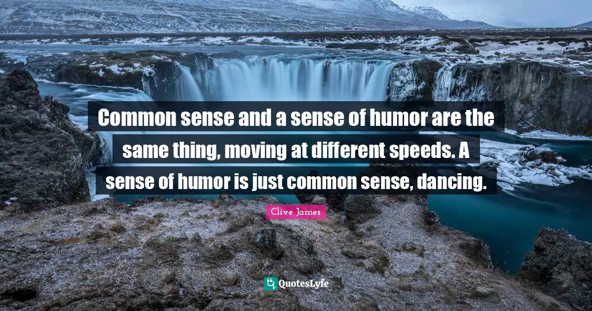 Logic Quotes: "Common sense and a sense of humor are the same thing, moving at different speeds. A sense of humor is just common sense, dancing."