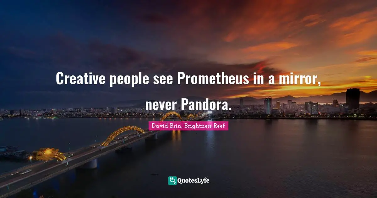 David Brin Quotes: "Creative people see Prometheus in a mirror, never Pandora."