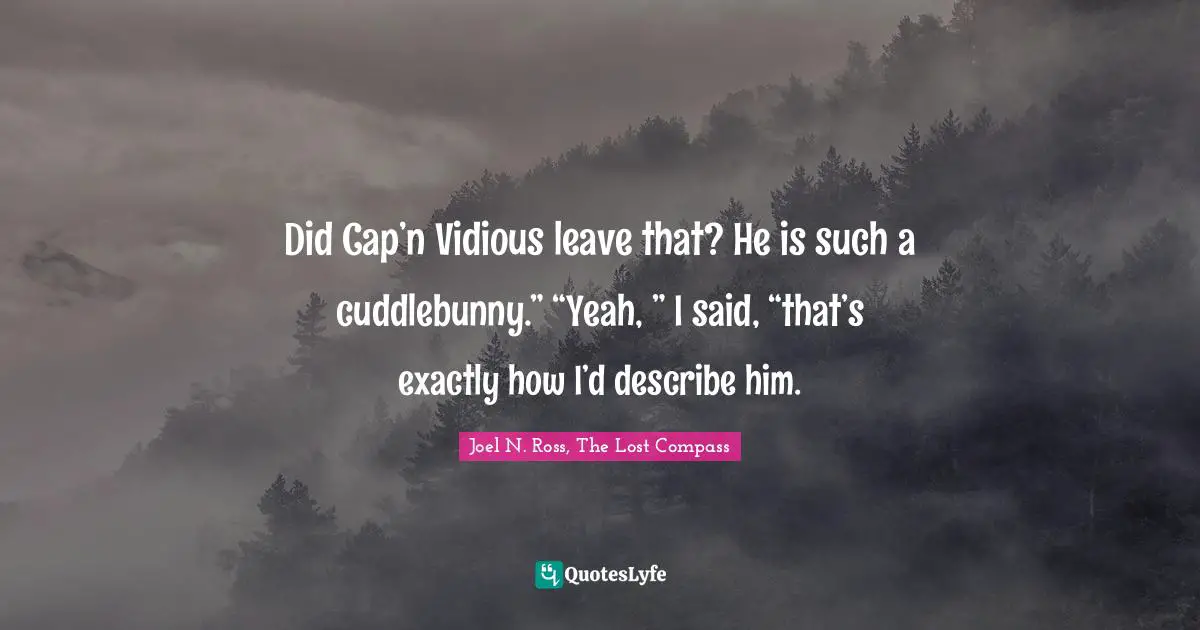 Bea Quotes: "Did Cap’n Vidious leave that? He is such a cuddlebunny.” “Yeah, ” I said, “that’s exactly how I’d describe him."