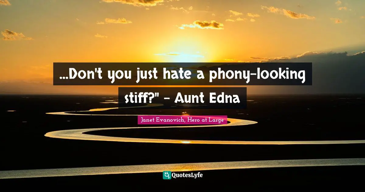 ...Don't you just hate a phony-looking stiff?" - Aunt Edna