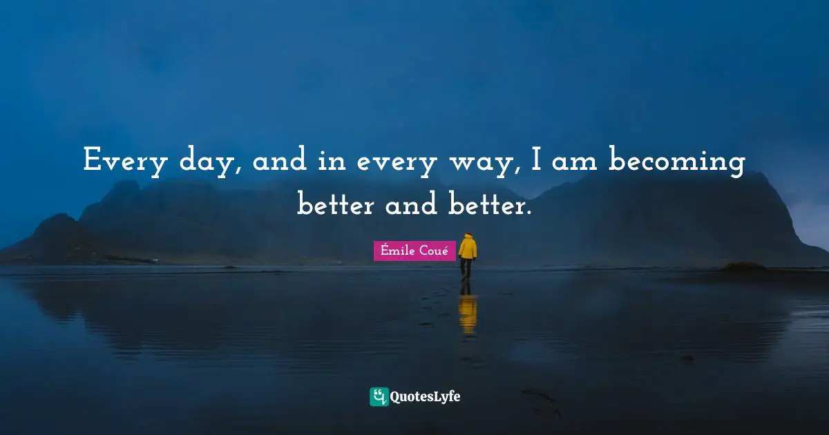 Every day, and in every way, I am becoming better and better.