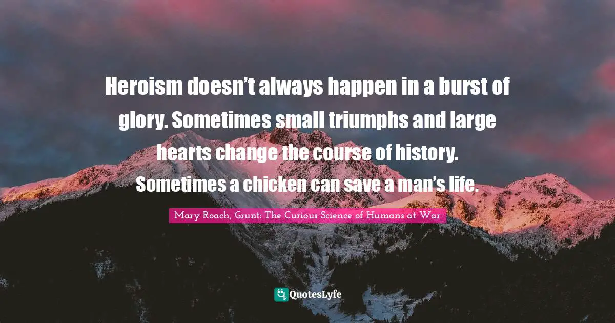 Heroism doesn’t always happen in a burst of glory. Sometimes small triumphs and large hearts change the course of history. Sometimes a chicken can save a man’s life.