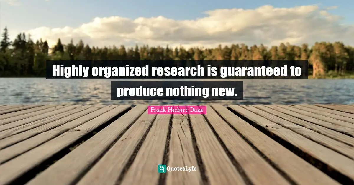 Frank Herbert Quotes: "Highly organized research is guaranteed to produce nothing new."