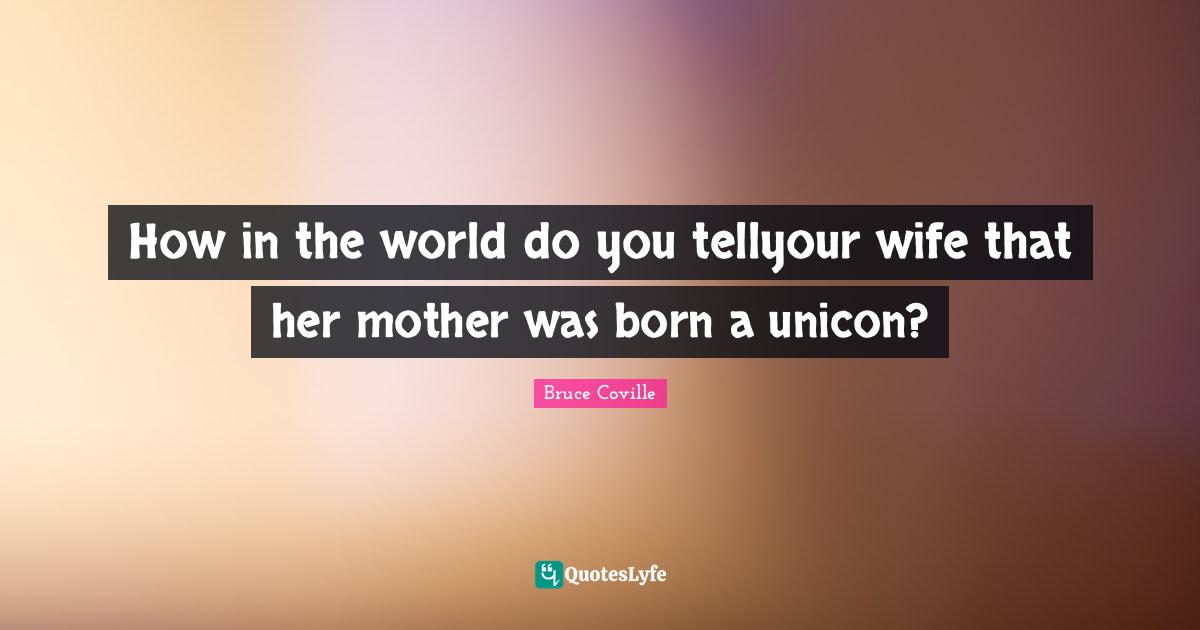 How in the world do you tellyour wife that her mother was born a unicon?