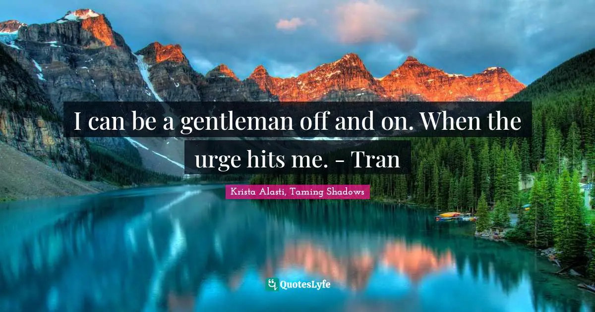 Taming Shadows Quotes: "I can be a gentleman off and on. When the urge hits me. - Tran"